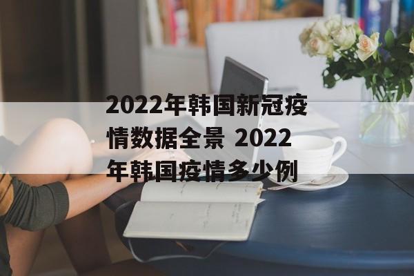 2022年韩国新冠疫情数据全景 2022年韩国疫情多少例