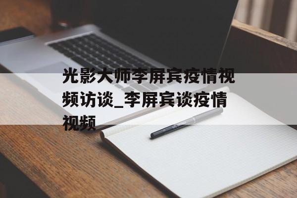 光影大师李屏宾疫情视频访谈_李屏宾谈疫情视频