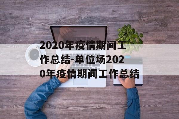 2020年疫情期间工作总结-单位场2020年疫情期间工作总结