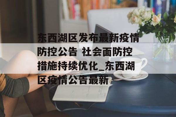 东西湖区发布最新疫情防控公告 社会面防控措施持续优化_东西湖区疫情公告最新