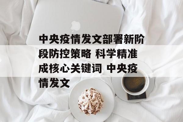 中央疫情发文部署新阶段防控策略 科学精准成核心关键词 中央疫情发文