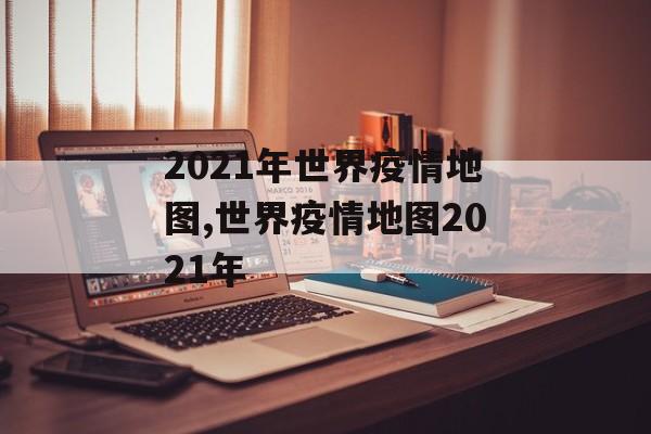 2021年世界疫情地图,世界疫情地图2021年