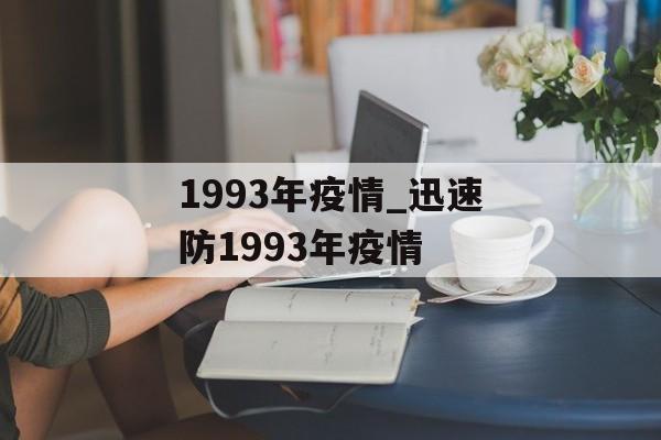 1993年疫情_迅速防1993年疫情