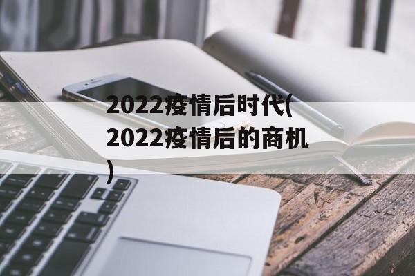 2022疫情后时代(2022疫情后的商机)
