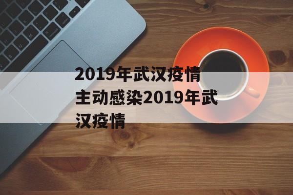 2019年武汉疫情 主动感染2019年武汉疫情