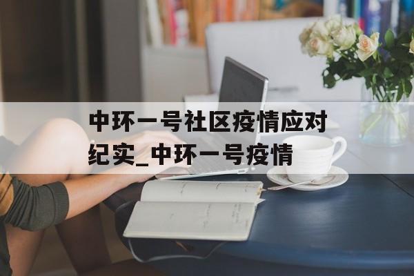 中环一号社区疫情应对纪实_中环一号疫情