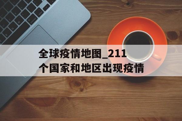 全球疫情地图_211个国家和地区出现疫情