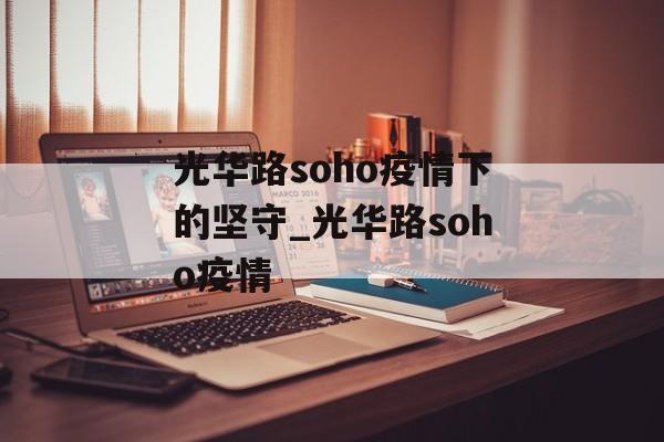 光华路soho疫情下的坚守_光华路soho疫情