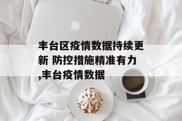 丰台区疫情数据持续更新 防控措施精准有力,丰台疫情数据