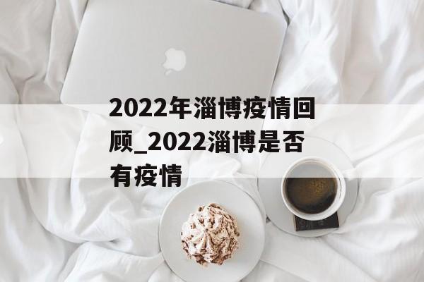 2022年淄博疫情回顾_2022淄博是否有疫情