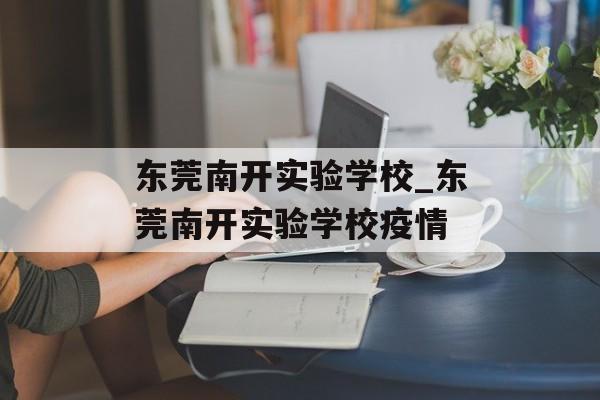 东莞南开实验学校_东莞南开实验学校疫情