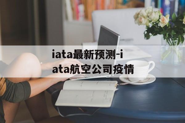 iata最新预测-iata航空公司疫情