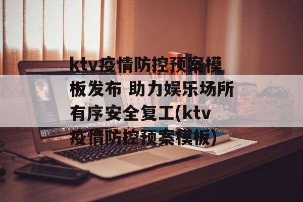 ktv疫情防控预案模板发布 助力娱乐场所有序安全复工(ktv疫情防控预案模板)