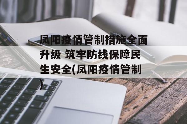 凤阳疫情管制措施全面升级 筑牢防线保障民生安全(凤阳疫情管制)