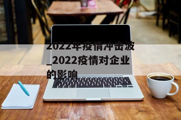 2022年疫情冲击波_2022疫情对企业的影响