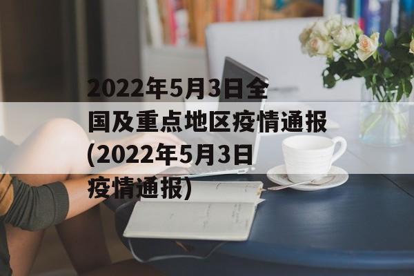 2022年5月3日全国及重点地区疫情通报(2022年5月3日疫情通报)