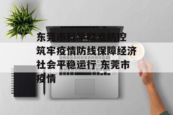 东莞市科学精准防控 筑牢疫情防线保障经济社会平稳运行 东莞市疫情