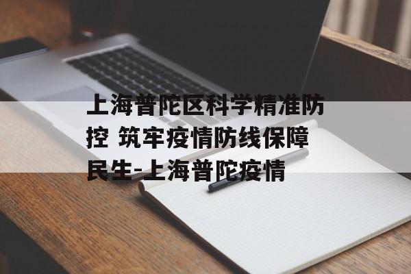 上海普陀区科学精准防控 筑牢疫情防线保障民生-上海普陀疫情