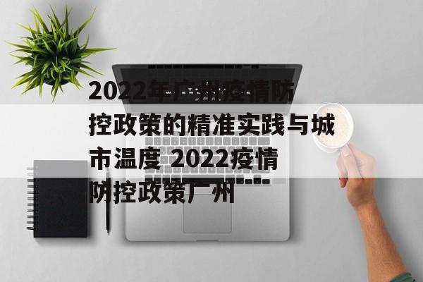 2022年广州疫情防控政策的精准实践与城市温度 2022疫情防控政策广州