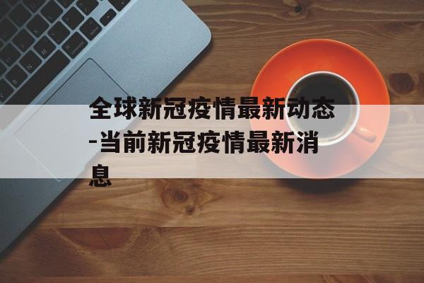 全球新冠疫情最新动态-当前新冠疫情最新消息