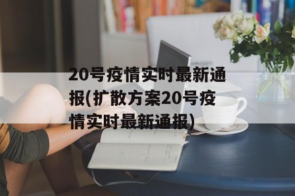 20号疫情实时最新通报(扩散方案20号疫情实时最新通报)
