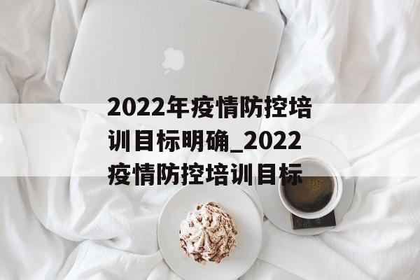 2022年疫情防控培训目标明确_2022疫情防控培训目标