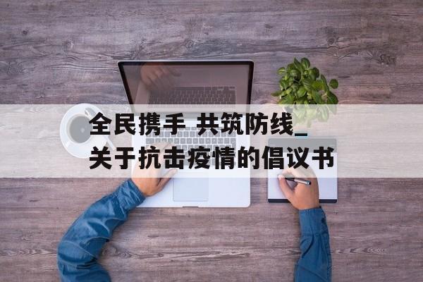 全民携手 共筑防线_关于抗击疫情的倡议书
