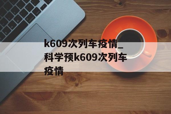 k609次列车疫情_科学预k609次列车疫情