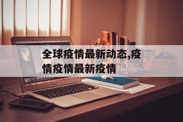全球疫情最新动态,疫情疫情最新疫情