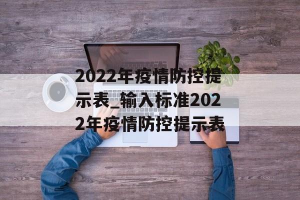 2022年疫情防控提示表_输入标准2022年疫情防控提示表