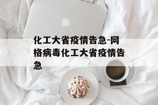 化工大省疫情告急-网格病毒化工大省疫情告急