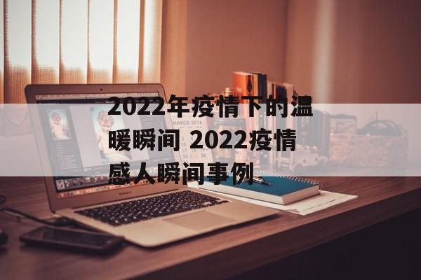 2022年疫情下的温暖瞬间 2022疫情感人瞬间事例