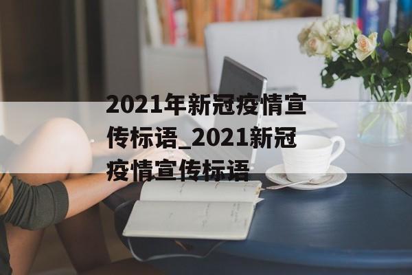 2021年新冠疫情宣传标语_2021新冠疫情宣传标语