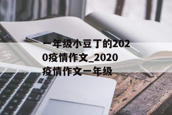 一年级小豆丁的2020疫情作文_2020疫情作文一年级