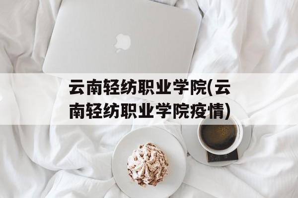 云南轻纺职业学院(云南轻纺职业学院疫情)