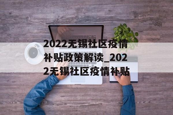 2022无锡社区疫情补贴政策解读_2022无锡社区疫情补贴