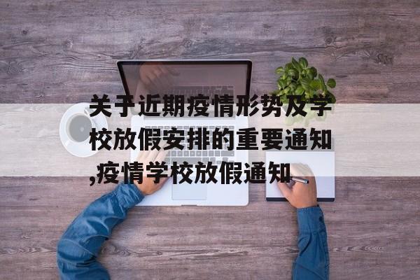 关于近期疫情形势及学校放假安排的重要通知,疫情学校放假通知