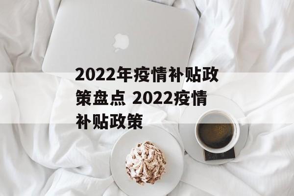 2022年疫情补贴政策盘点 2022疫情补贴政策