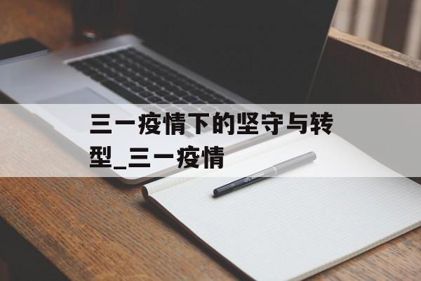 三一疫情下的坚守与转型_三一疫情