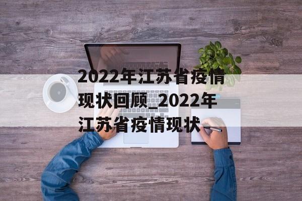 2022年江苏省疫情现状回顾_2022年江苏省疫情现状