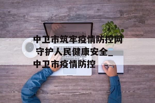中卫市筑牢疫情防控网 守护人民健康安全_中卫市疫情防控
