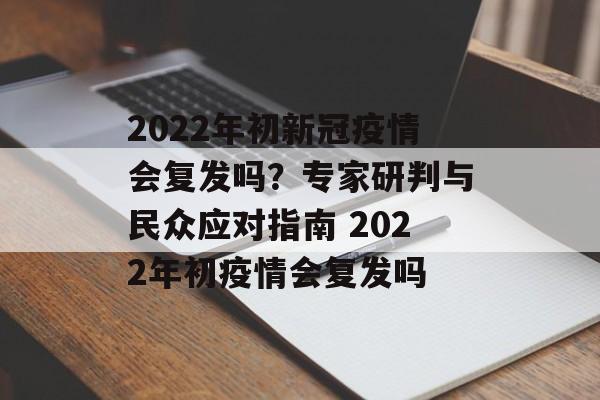 2022年初新冠疫情会复发吗？专家研判与民众应对指南 2022年初疫情会复发吗