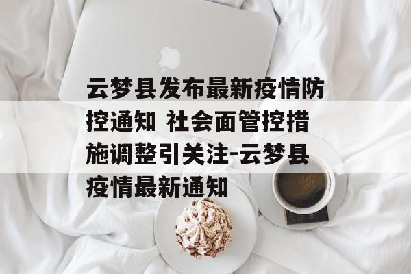 云梦县发布最新疫情防控通知 社会面管控措施调整引关注-云梦县疫情最新通知