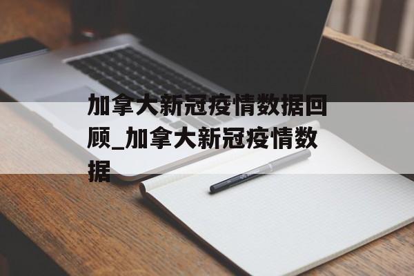 加拿大新冠疫情数据回顾_加拿大新冠疫情数据
