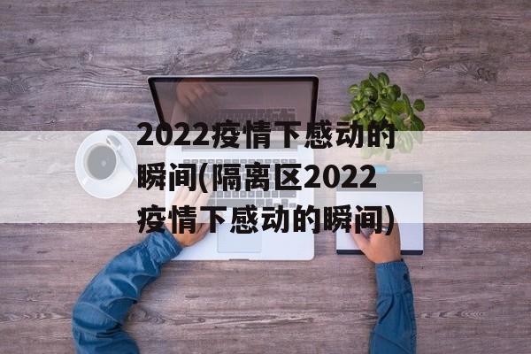 2022疫情下感动的瞬间(隔离区2022疫情下感动的瞬间)