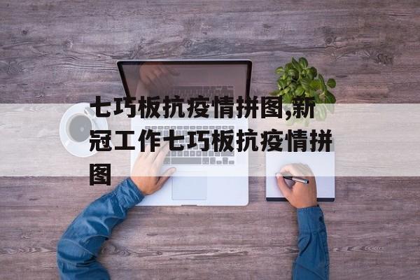七巧板抗疫情拼图,新冠工作七巧板抗疫情拼图