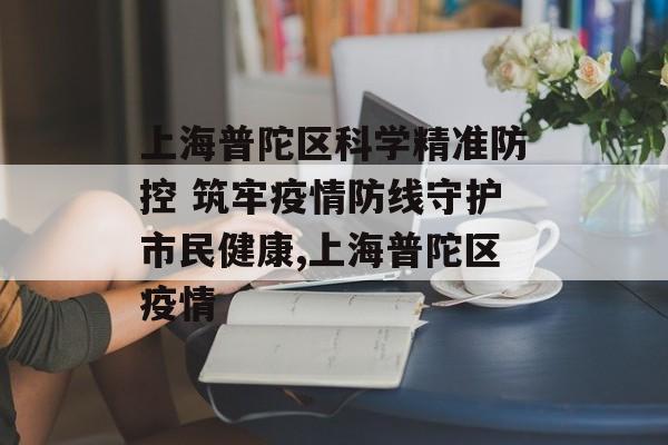 上海普陀区科学精准防控 筑牢疫情防线守护市民健康,上海普陀区疫情