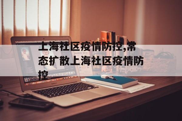 上海社区疫情防控,常态扩散上海社区疫情防控