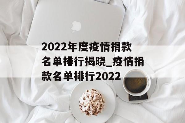 2022年度疫情捐款名单排行揭晓_疫情捐款名单排行2022