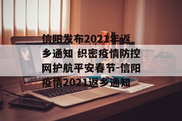 信阳发布2021年返乡通知 织密疫情防控网护航平安春节-信阳疫情2021返乡通知